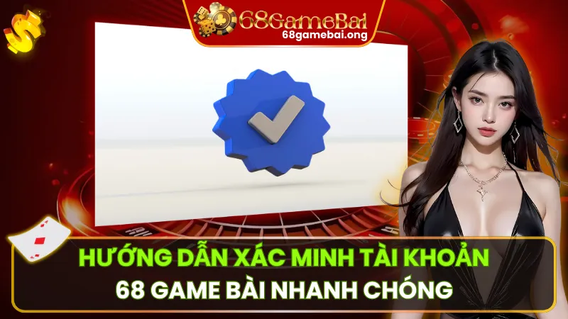 Xác minh Tài khoản 68 Game Bài Để Đảm Bảo Cuộc Chơi An Toàn